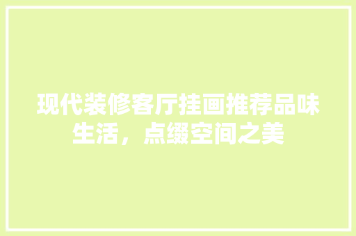 现代装修客厅挂画推荐品味生活，点缀空间之美