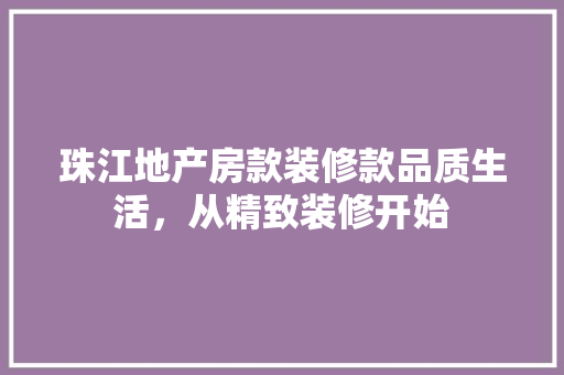 珠江地产房款装修款品质生活，从精致装修开始