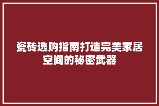 瓷砖选购指南打造完美家居空间的秘密武器