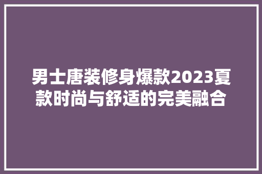 男士唐装修身爆款2023夏款时尚与舒适的完美融合