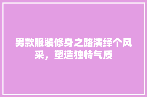 男款服装修身之路演绎个风采，塑造独特气质