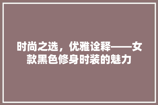 时尚之选，优雅诠释——女款黑色修身时装的魅力