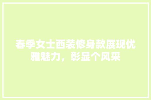 春季女士西装修身款展现优雅魅力，彰显个风采