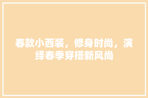 春款小西装，修身时尚，演绎春季穿搭新风尚