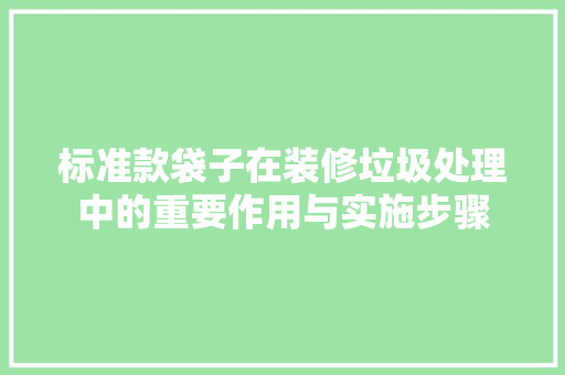 标准款袋子在装修垃圾处理中的重要作用与实施步骤