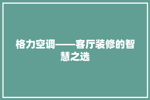 格力空调——客厅装修的智慧之选
