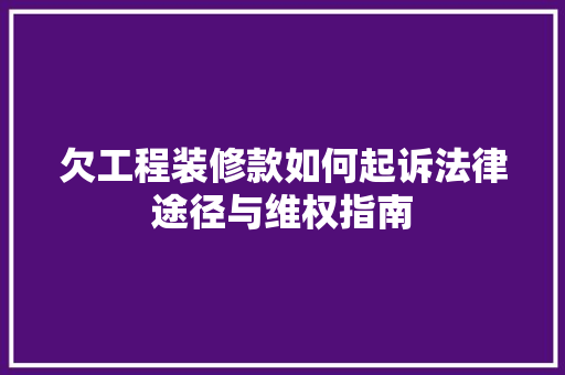 欠工程装修款如何起诉法律途径与维权指南