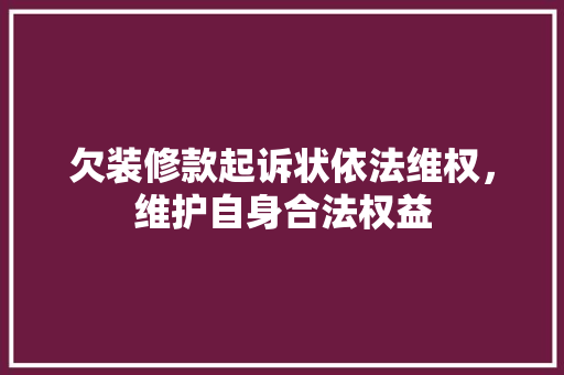 欠装修款起诉状依法维权，维护自身合法权益