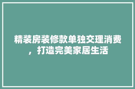 精装房装修款单独交理消费，打造完美家居生活