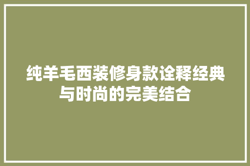 纯羊毛西装修身款诠释经典与时尚的完美结合