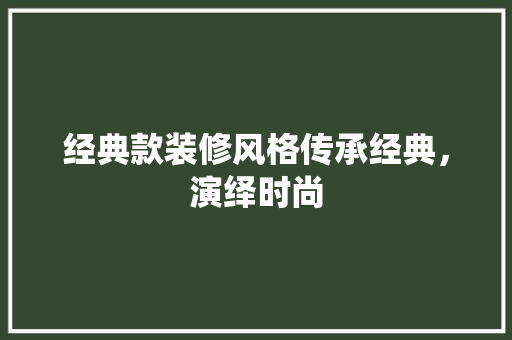 经典款装修风格传承经典，演绎时尚