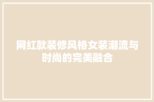 网红款装修风格女装潮流与时尚的完美融合