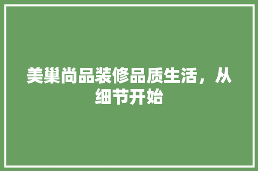 美巢尚品装修品质生活，从细节开始  第1张