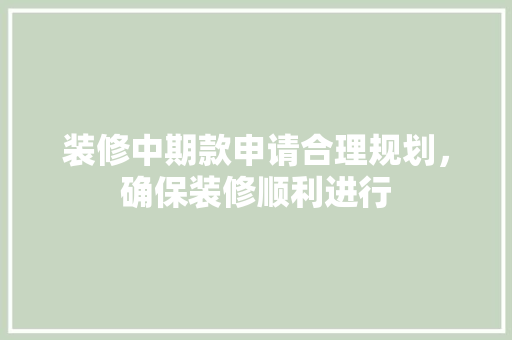 装修中期款申请合理规划，确保装修顺利进行