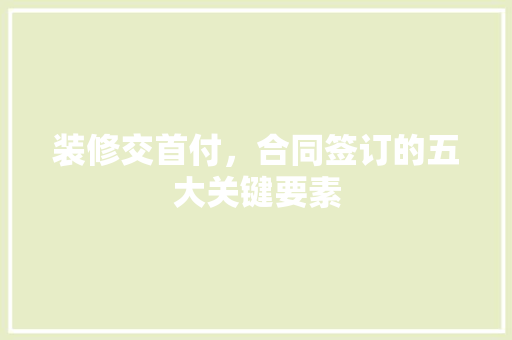 装修交首付，合同签订的五大关键要素
