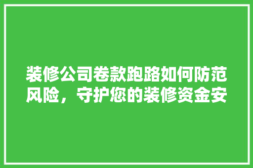 装修公司卷款跑路如何防范风险，守护您的装修资金安全