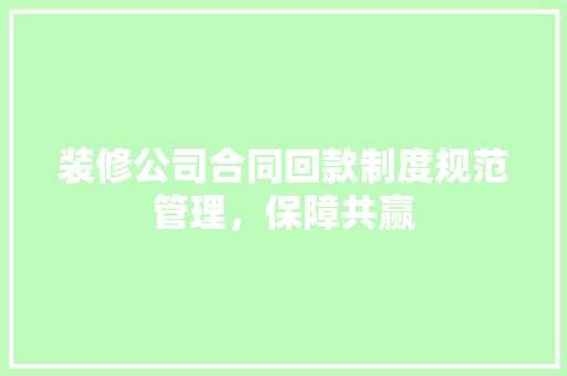 装修公司合同回款制度规范管理，保障共赢
