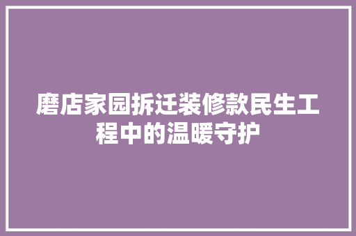 磨店家园拆迁装修款民生工程中的温暖守护