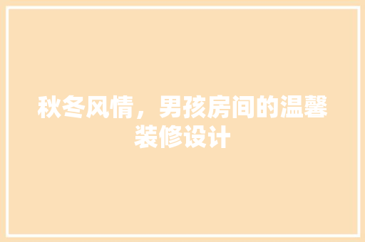 秋冬风情，男孩房间的温馨装修设计