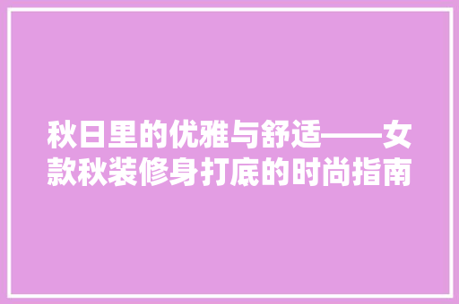 秋日里的优雅与舒适——女款秋装修身打底的时尚指南
