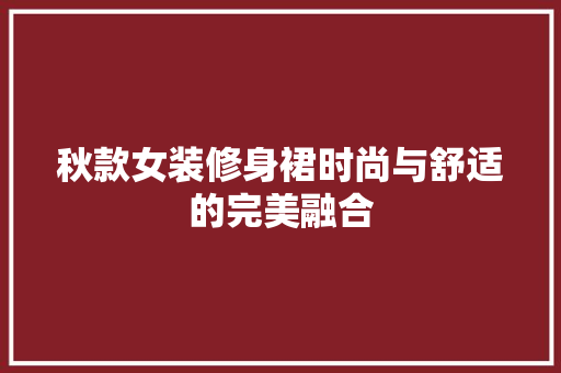 秋款女装修身裙时尚与舒适的完美融合