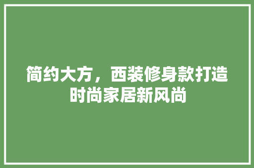 简约大方，西装修身款打造时尚家居新风尚