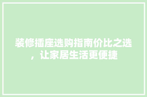 装修插座选购指南价比之选，让家居生活更便捷