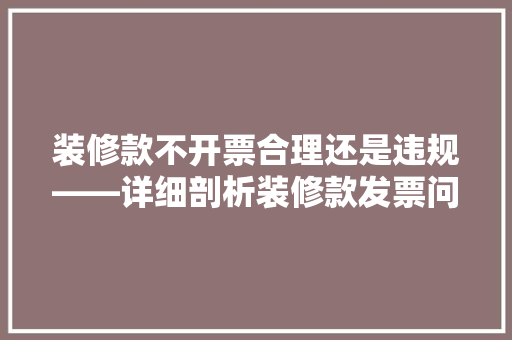 装修款不开票合理还是违规——详细剖析装修款发票问题
