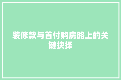 装修款与首付购房路上的关键抉择