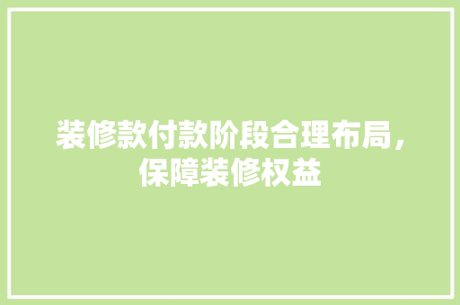 装修款付款阶段合理布局，保障装修权益