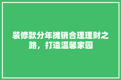 装修款分年摊销合理理财之路，打造温馨家园