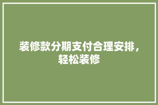 装修款分期支付合理安排，轻松装修