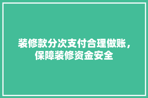 装修款分次支付合理做账，保障装修资金安全