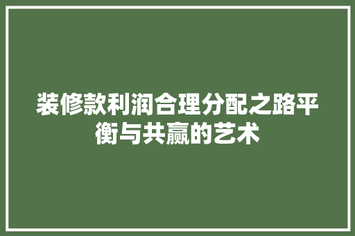 装修款利润合理分配之路平衡与共赢的艺术