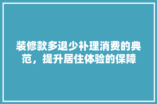 装修款多退少补理消费的典范，提升居住体验的保障