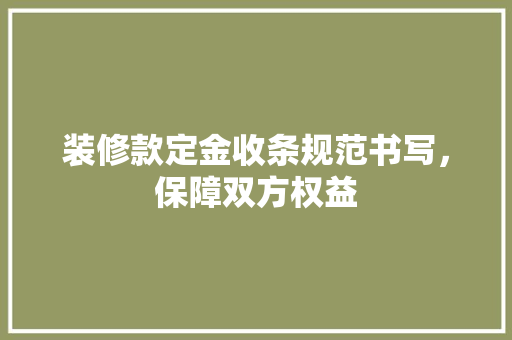 装修款定金收条规范书写，保障双方权益