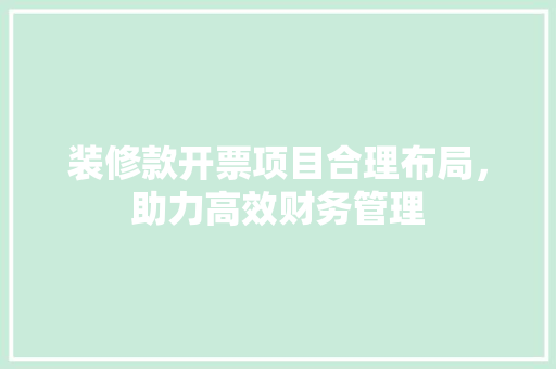 装修款开票项目合理布局，助力高效财务管理