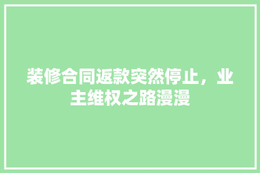 装修合同返款突然停止，业主维权之路漫漫