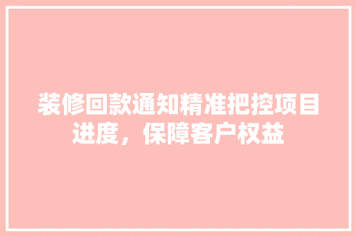 装修回款通知精准把控项目进度，保障客户权益