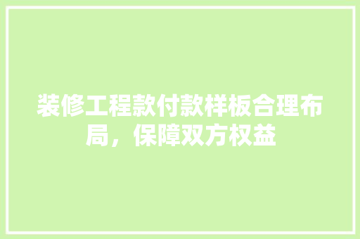 装修工程款付款样板合理布局，保障双方权益