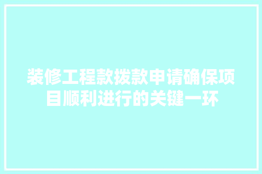 装修工程款拨款申请确保项目顺利进行的关键一环