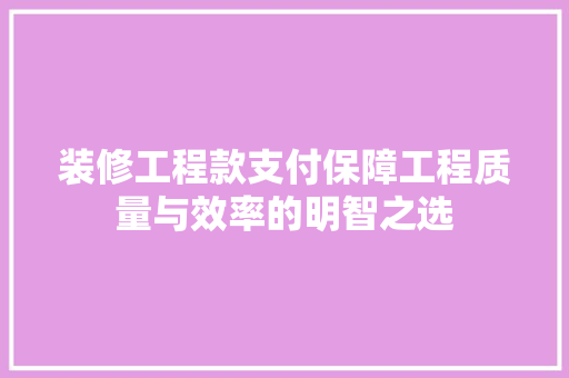 装修工程款支付保障工程质量与效率的明智之选