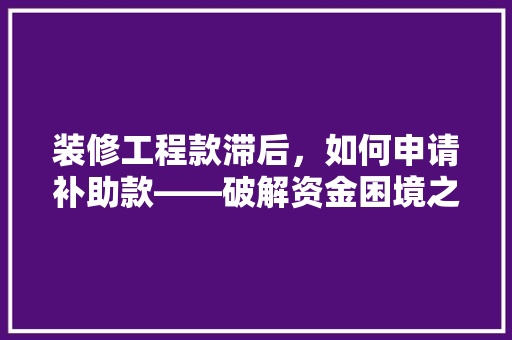 装修工程款滞后，如何申请补助款——破解资金困境之路