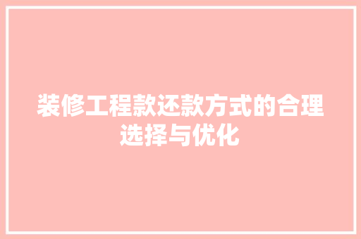 装修工程款还款方式的合理选择与优化