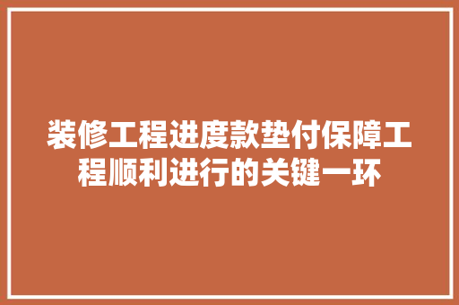 装修工程进度款垫付保障工程顺利进行的关键一环