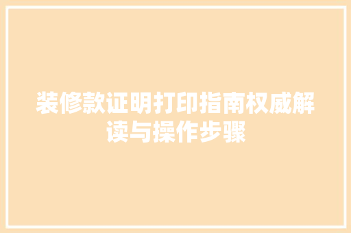装修款证明打印指南权威解读与操作步骤
