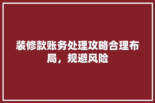 装修款账务处理攻略合理布局，规避风险