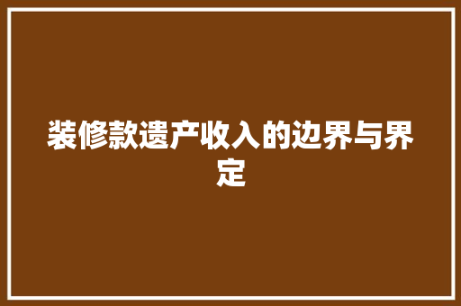 装修款遗产收入的边界与界定