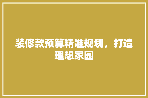 装修款预算精准规划，打造理想家园