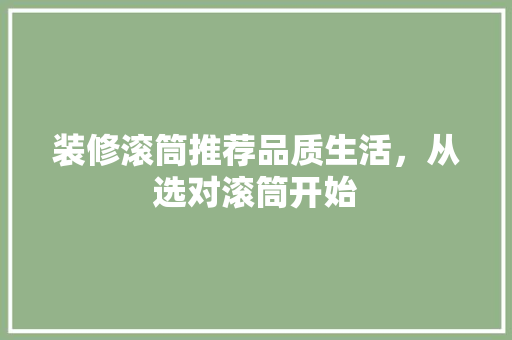 装修滚筒推荐品质生活，从选对滚筒开始